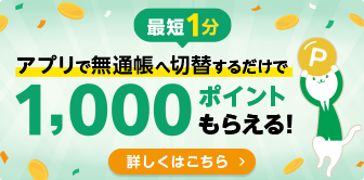 アプリで無通帳へ切替するだけで1,000ポイントもらえる！