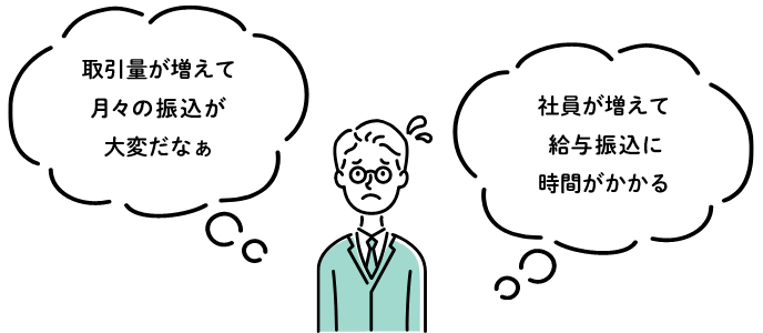 取引量が増えて月々の振みが大変だなぁ/社員が増えて給与振込に時間がかかる