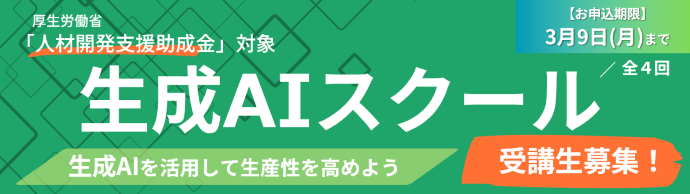 厚生労働省「人材開発支援助成金」対象 生成AIスクール受講生募集！【お申込期限】3月9日(月)まで／全4回