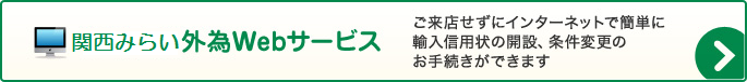 関西みらい外為Web ご来店せずにインターネットで簡単に輸入信用状の開設、条件変更のお手続きができます