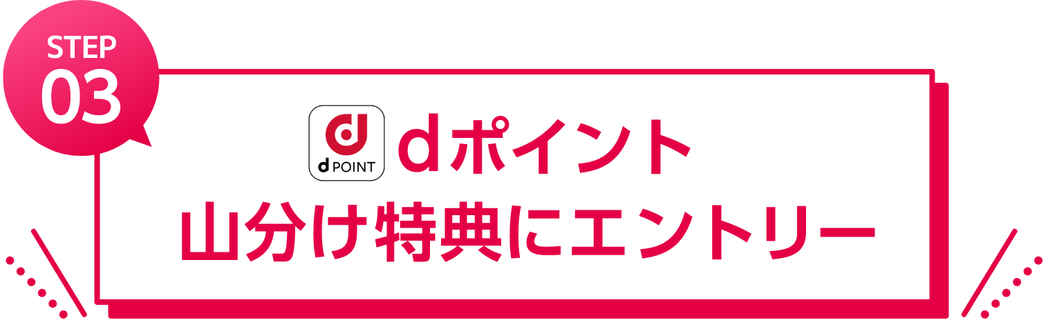 STEP 03 dポイント山分け特典にエントリー