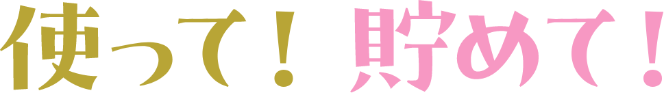 使って！貯めて！