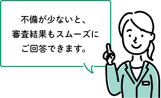 不備が少ないと、審査結果もスムーズにご回答できます。