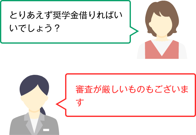 とりあえず奨学金借りればいいでしょう？ 審査が厳しいものもございます