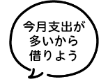 今月支出が多いから借りよう