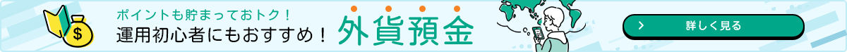 ポイントも貯まっておトク！運用初心者にもおすすめ！外貨預金 詳しく見る