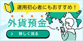 運用初心者にもおすすめ！外貨預金 詳しく見る