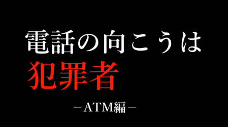 電話の向こうは犯罪者-ATM編-