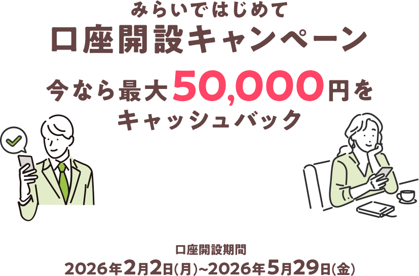 みらいではじめて口座開設キャンペーン今なら最大50,000円をプレゼント 口座開設期間 2025年12月1日（月）〜2026年5月29日（金）