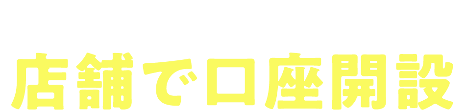 当日にカードが必要な方は店舗で口座開設