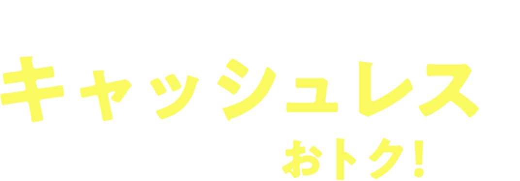 さらに今なら…キャッシュレスを始めるとおトク!