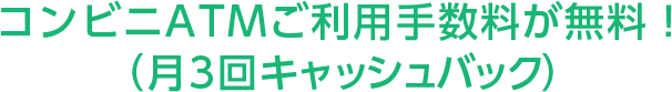 コンビニATMご利用手数料が無料!(月3回キャッシュバック)