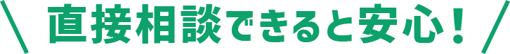 直接相談できると安心！