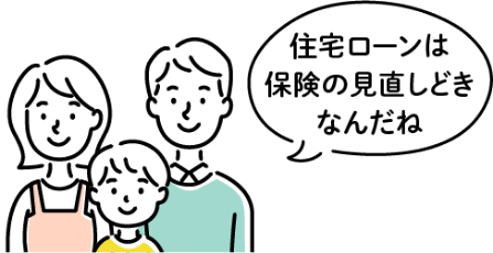 住宅ローンは保険の見直しどきなんだね