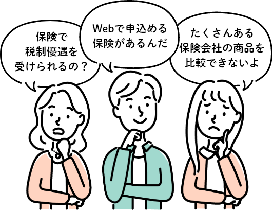 保険で税制優遇を受けられるの？ 保険の見直し、しばらくしてないな… たくさんある保険会社の商品を比較できないよ