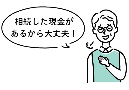 相続した現金があるから大丈夫！