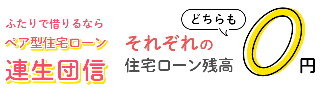 ふたりで借りるならペア型住宅ローン連生団信!それぞれの住宅ローン残高どちらも0円