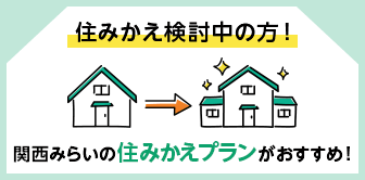 住みかえ検討中の方！関西みらいの住みかえプランがおすすめ！