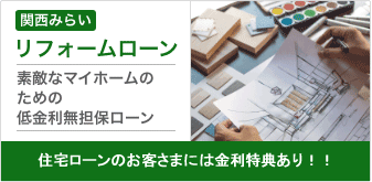 関西みらいリフォームローン 素敵なマイホームのための低金利無担保ローン 住宅ローンご利用のお客さまには金利優遇特典がございます！