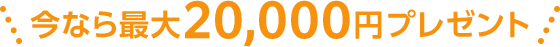 今なら最大20,000円プレゼント
