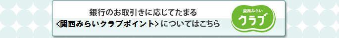 銀行のお取引きに応じてたまる<関西みらいクラブポイント>