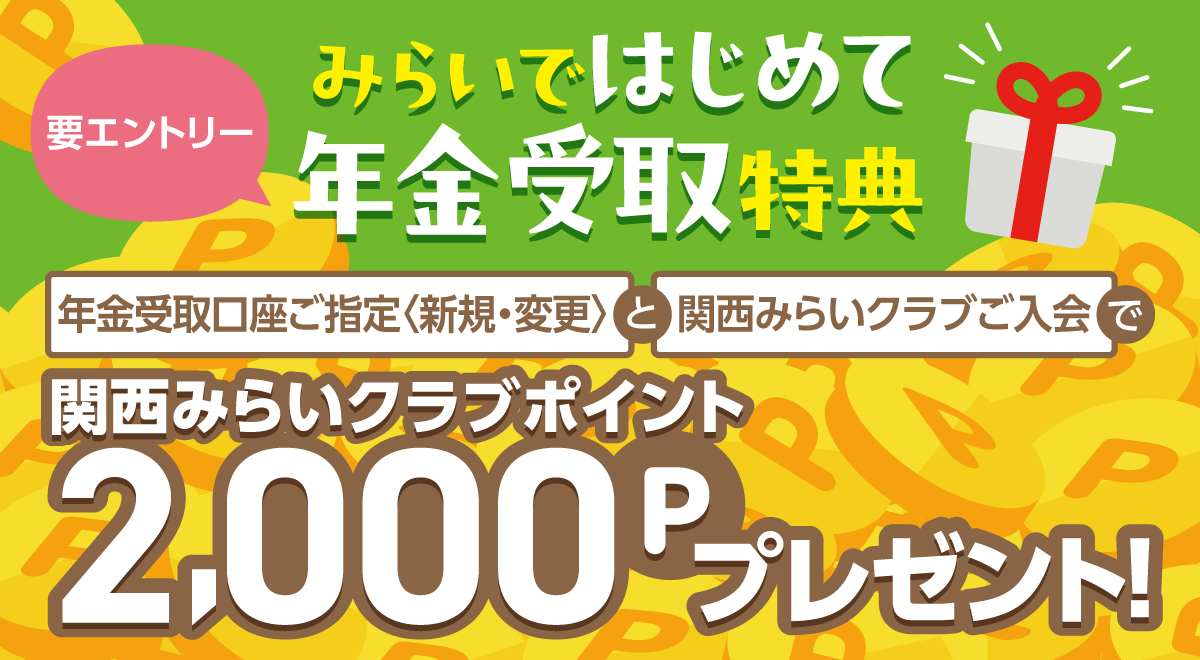 みらいではじめて年金受取特典 年金受取口座ご指定<新規・変更>と関西みらいクラブご入会で関西みらいクラブポイント2,000Pプレゼント！