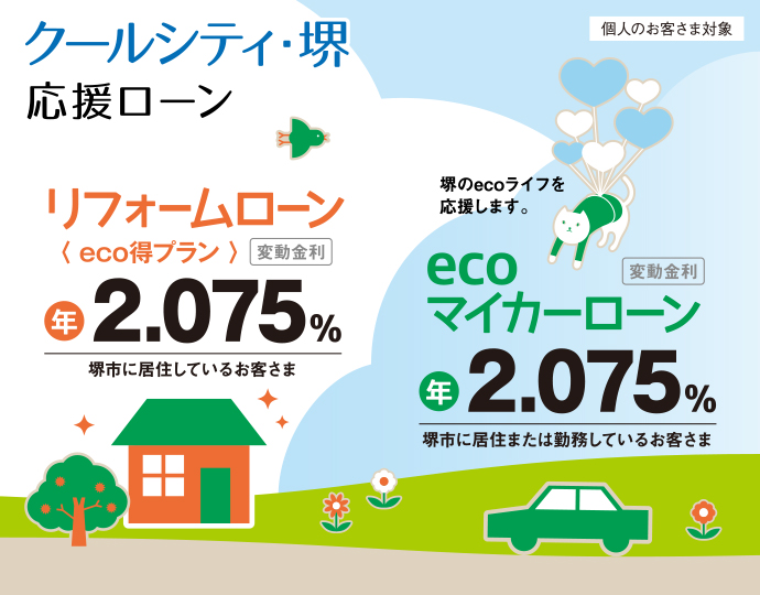 クールシティ・堺 応援ローン リフォームローン<eco得プラン> 変動金利 年2.075% 堺市に居住しているお客さま 堺のecoライフを応援します。ecoマイカーローン 変動金利 年2.075% 堺市居住または勤務しているお客さま