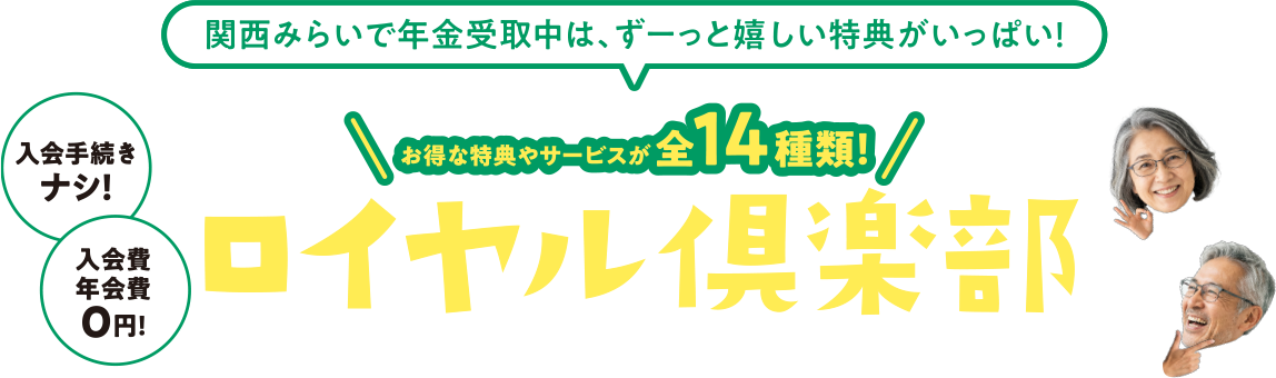 関西みらいで年金受取中は、ずーっと嬉しい特典がいっぱい！お得な特典やサービスが全14種類！ロイヤル倶楽部をご利用いただけます！入会手続きナシ！入会費年会費0円！
