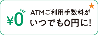 ATMご利用手数料がいつでも0円に！