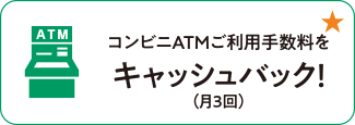 コンビニATMご利用手数料をキャッシュバック！（月3回）
