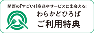 関西の「すごい！」商品やサービスに出会える！わらかどひろばご利用特典