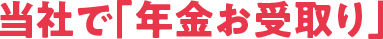 当社で「年金お受取り」
