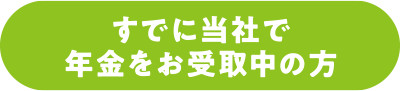 すでに当社で年金をお受取中の方