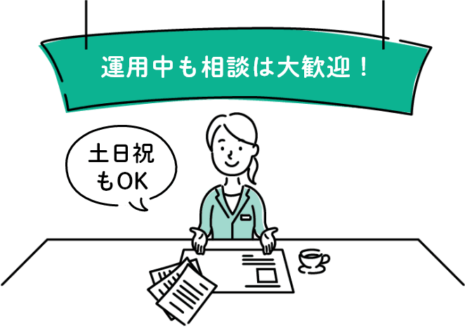 運用中も相談は大歓迎！ 「土日祝もOK」「オンライン相談もOK」