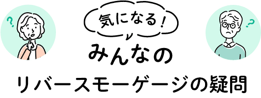 気になる！ みんなのリバースモーゲージの疑問