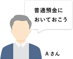 Aさん 普通預金においておこう