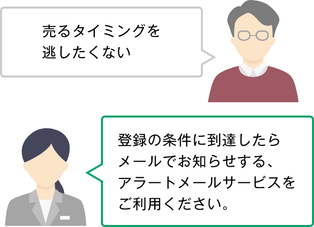 売るタイミングを逃したくない　登録の条件に到達したらメールでお知らせする、アラートメールサービスをご利用ください。