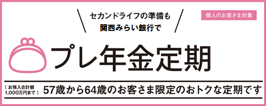 プレ年金定期 57歳から64歳のお客さま限定のおトクな定期です(お預入れ合計額1,000万円まで) セカンドライフの準備も関西みらいで