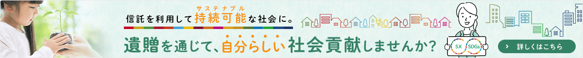 信託を利用してサステナブルな社会に。遺贈を通じて、自分らしい社会貢献しませんか？
