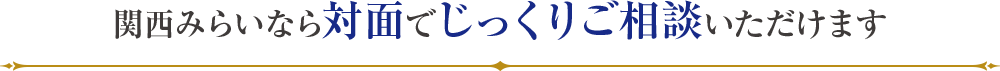 関西みらいなら対面でじっくりご相談いただけます