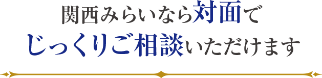 関西みらいなら対面でじっくりご相談いただけます