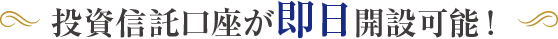 投資信託口座が 即日開設可能！