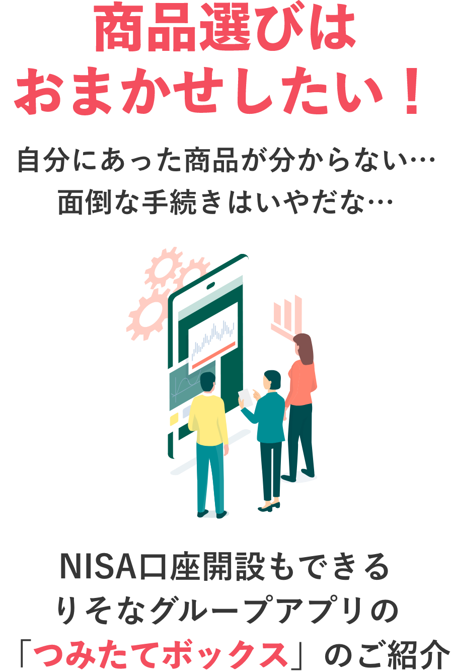 商品選びはおまかせしたい！自分にあった商品が分からない…面倒な手続きはいやだな…NISA口座開設もできるりそなグループアプリの「つみたてボックス」のご紹介