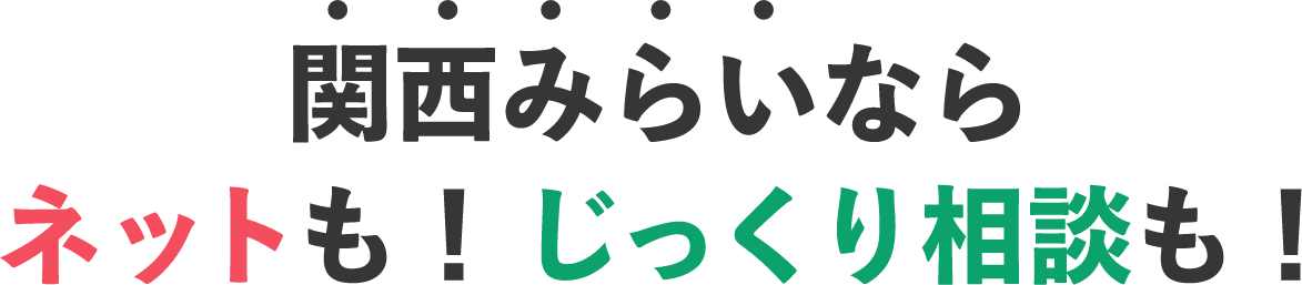 関西みらいならネットも！じっくり相談も！