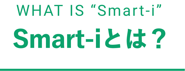 WHAT IS “Smart-i” Smart-iとは？