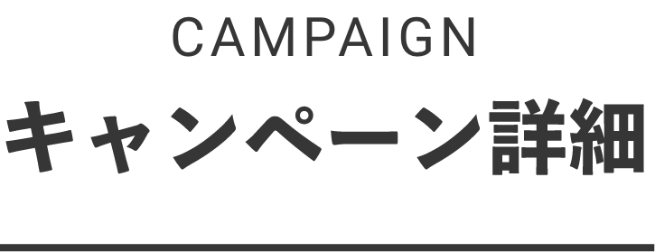 CAMPAIGN キャンペーン詳細