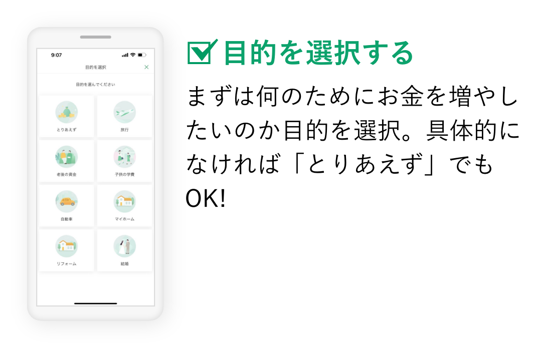 目的を選択する まずは何のためにお金を増やしたいのか目的を選択。具体的になければ「とりあえず」でもOK!