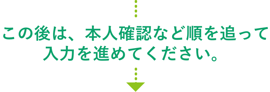 この後は、本人確認など順を追って入力を進めてください。