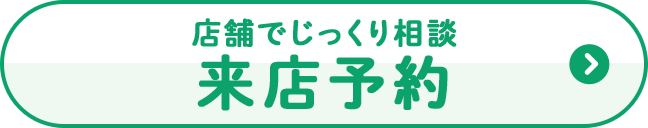店舗でじっくり相談 来店予約