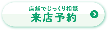 店舗でじっくり相談 来店予約